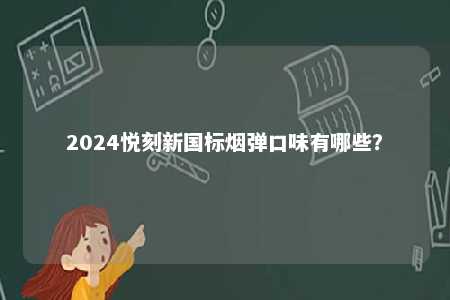 2024悦刻新国标烟弹口味有哪些	？ 